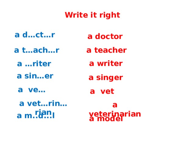 English 4 Write it right a d…ct…r a doctor a teacher a t…ach…r a writer a …riter a sin…er a singer a ve… a vet a vet…rin…rian a veterinarian a m..d...l a model  C.М бовтун, учитель английского языка 