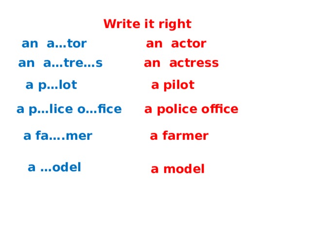 Write it right an a…tor an actor an a…tre…s an actress a p…lot a pilot a p…lice o…fice a police office a fa….mer a farmer a …odel a model 