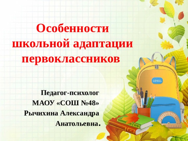 Особенности школьной адаптации первоклассников Педагог-психолог МАОУ «СОШ №48» Рычихина Александра Анатольевна . 