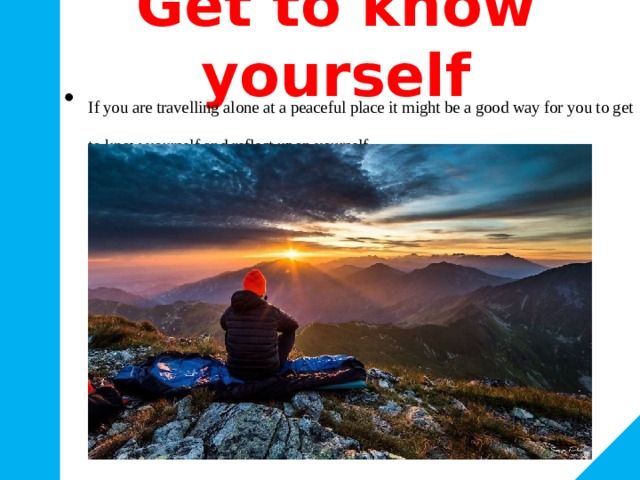 Get to know yourself If you are travelling alone at a peaceful place it might be a good way for you to get to know yourself and reflect upon yourself. 