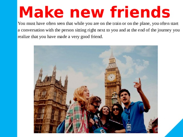 Make new friends You must have often seen that while you are on the train or on the plane, you often start a conversation with the person sitting right next to you and at the end of the journey you realize that you have made a very good friend. 
