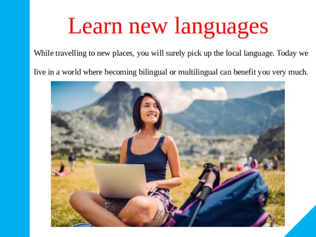 Learn new languages While travelling to new places, you will surely pick up the local language. Today we live in a world where becoming bilingual or multilingual can benefit you very much. 