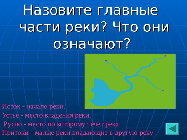 Назовите главные части реки? Что они означают? Исток - начало реки. Устье - место впадения реки.  Русло - место по которому течет река. Притоки - малые реки впадающие в другую реку 