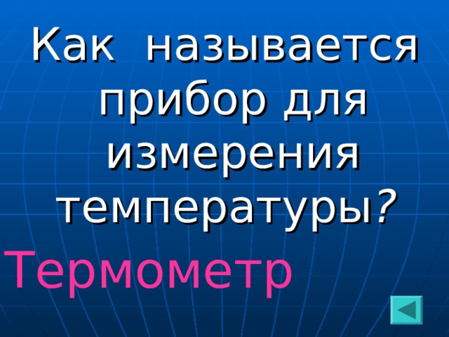 Как называется прибор для измерения температуры ?  Термометр 
