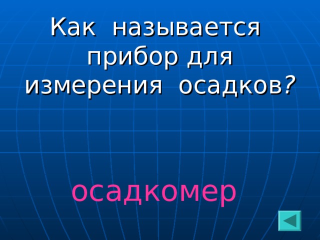 Как называется прибор для измерения осадков ?  осадкомер 