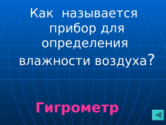 Как называется прибор для определения влажности воздуха ?  Гигрометр 