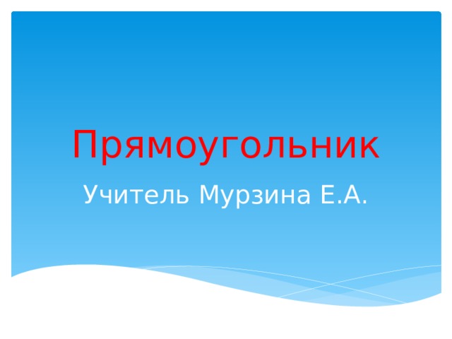 Прямоугольник Учитель Мурзина Е.А. 