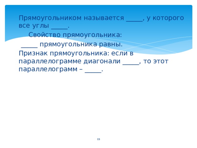  Прямоугольником называется _____, у которого все углы _____.   Свойство прямоугольника:  _____ прямоугольника равны.  Признак прямоугольника: если в параллелограмме диагонали _____, то этот параллелограмм – _____.   10 