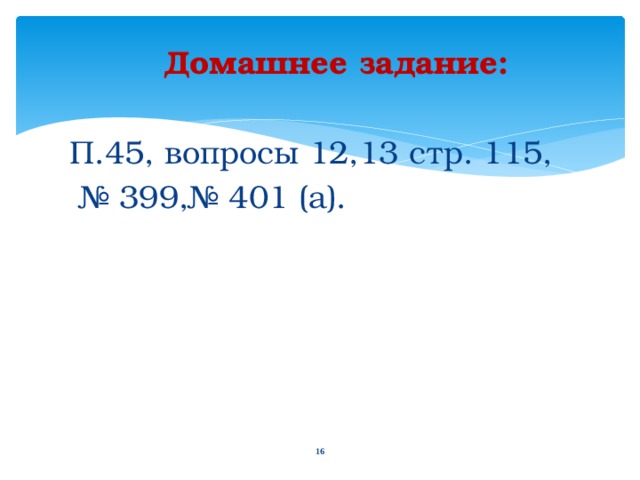 Домашнее задание: П.45, вопросы 12,13 стр. 115, № 399,№ 401 (а). 10 