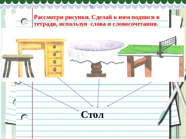 Рассмотри рисунки. Сделай к ним подписи в тетради, используя слова и словосочетания. Стол 