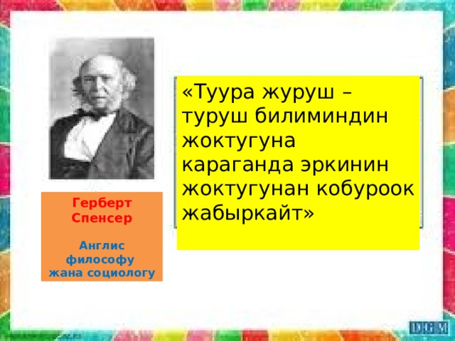 «Туура журуш – туруш билиминдин жоктугуна караганда эркинин жоктугунан кобуроок жабыркайт» Герберт Спенсер Англис философу жана социологу 