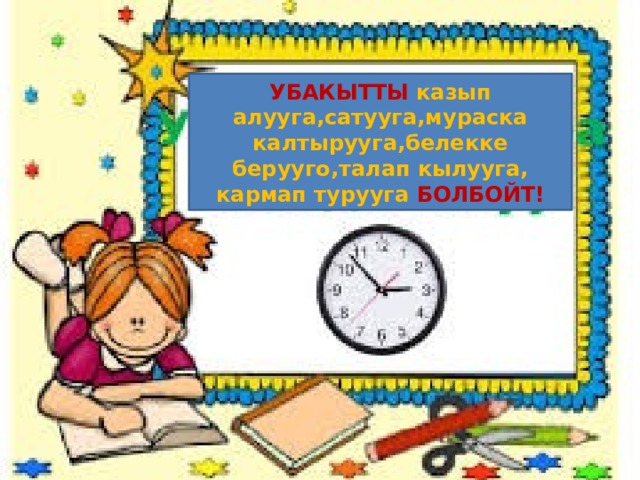 УБАКЫТТЫ  казып алууга,сатууга,мураска калтырууга,белекке берууго,талап кылууга, кармап турууга БОЛБОЙТ! 