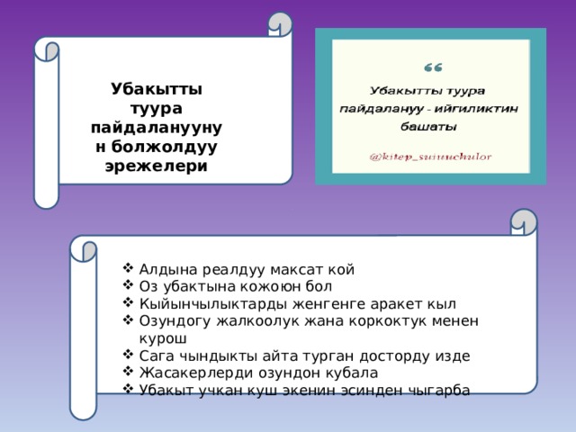 амавлмламтавмвалмьвыльвылдвылдвбдвыд Убакытты туура пайдалануунун болжолдуу эрежелери Алдына реалдуу максат кой Оз убактына кожоюн бол Кыйынчылыктарды женгенге аракет кыл Озундогу жалкоолук жана коркоктук менен курош Сага чындыкты айта турган досторду изде Жасакерлерди озундон кубала Убакыт учкан куш экенин эсинден чыгарба 