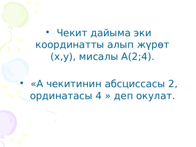  Чекит дайыма эки координатты алып жүрөт (х,у), мисалы А(2;4).  «А чекитинин абсциссасы 2, ординатасы 4 » деп окулат. 