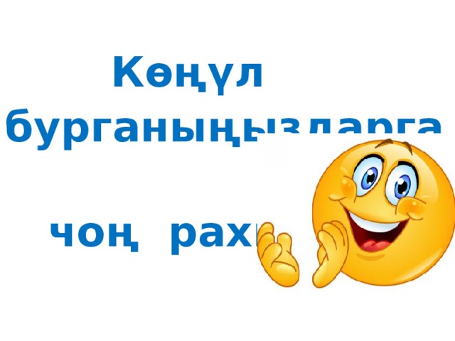  Көңүл бурганыңыздарга  чоң рахмат! 