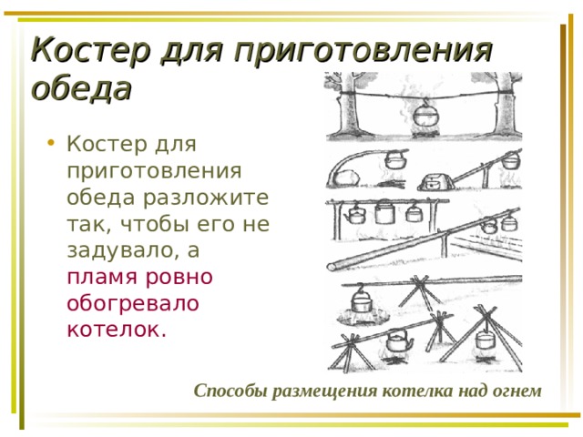 Костер для приготовления обеда Костер для приготовления обеда разложите так, чтобы его не задувало, а пламя ровно обогревало котелок. Способы размещения котелка над огнем  