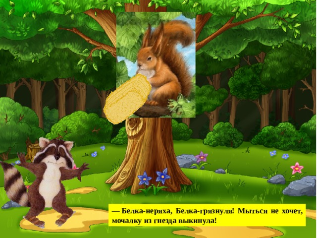 —  Белка-неряха, Белка-грязнуля! Мыться не хочет, мочалку из гнезда выкинула! 