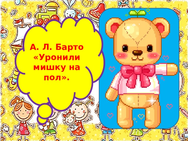 А. Л. Барто «Уронили мишку на пол». 