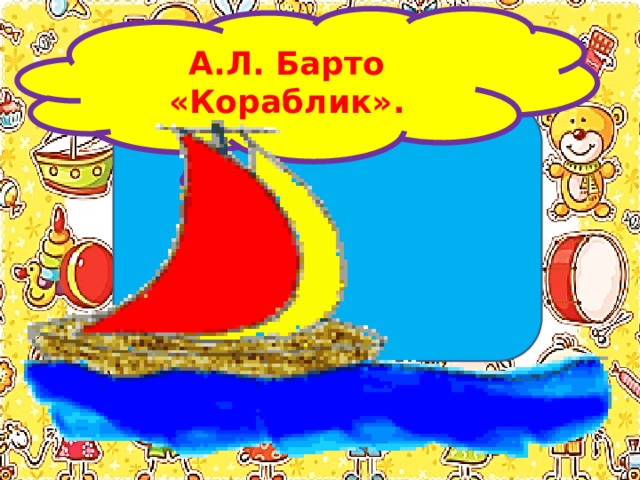 А.Л. Барто «Кораблик». 
