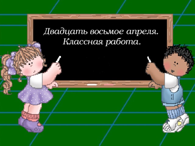 Двадцать восьмое апреля.  Классная работа.  