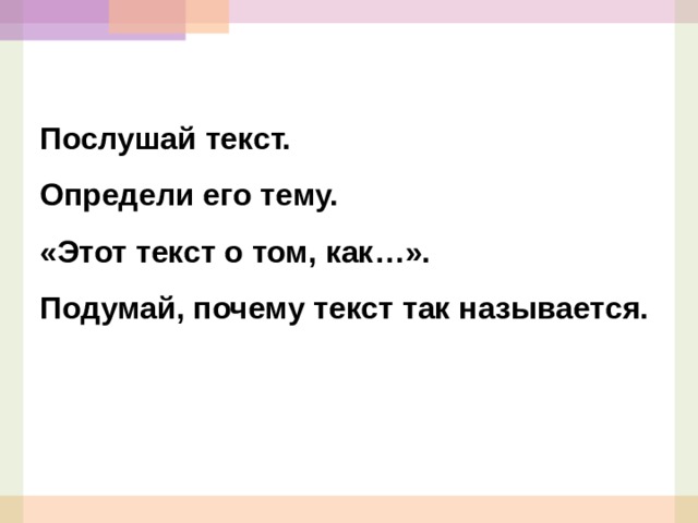 Послушай текст. Определи его тему. «Этот текст о том, как…». Подумай, почему текст так называется.   
