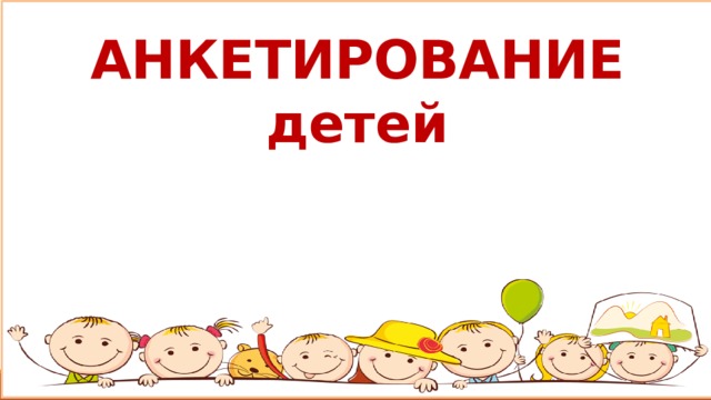 АНКЕТИРОВАНИЕ детей 