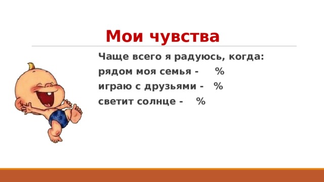 Мои чувства Чаще всего я радуюсь, когда: рядом моя семья - % играю с друзьями - % светит солнце - % 