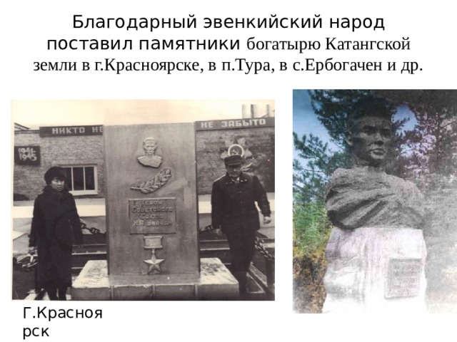 Благодарный эвенкийский народ поставил памятники богатырю Катангской земли в г.Красноярске, в п.Тура, в с.Ербогачен и др. Г.Красноярск 