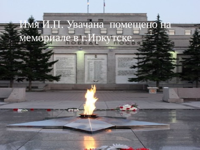 Имя И.П. Увачана помещено на мемориале в г.Иркутске. 