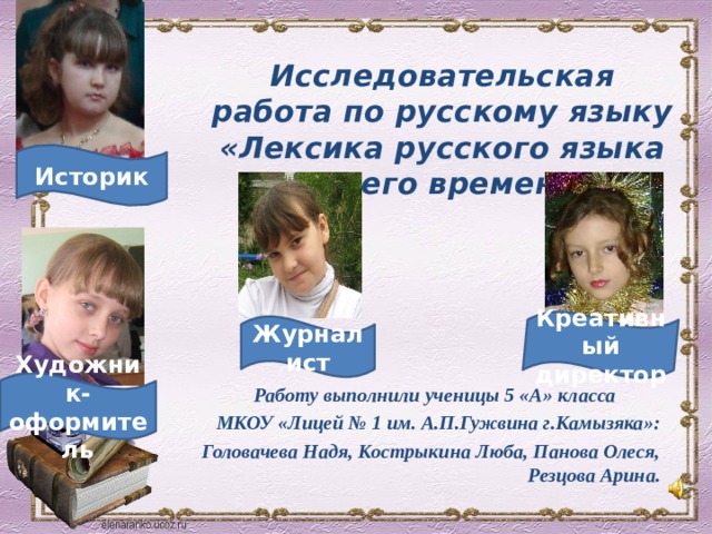 Исследовательская работа по русскому языку «Лексика русского языка нашего времени» Историк Креативный директор Журналист Художник-оформитель Работу выполнили ученицы 5 «А» класса  МКОУ «Лицей № 1 им. А.П.Гужвина г.Камызяка»: Головачева Надя, Кострыкина Люба, Панова Олеся, Резцова Арина.  