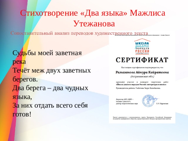Стихотворение «Два языка» Мажлиса Утежанова Судьбы моей заветная река Течёт меж двух заветных берегов. Два берега – два чудных языка, За них отдать всего себя готов! 