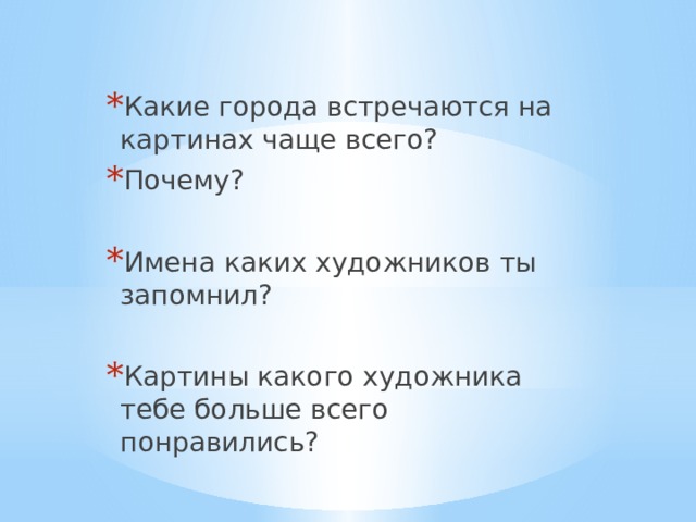 Какие города встречаются на картинах чаще всего? Почему? Имена каких художников ты запомнил? Картины какого художника тебе больше всего понравились? 
