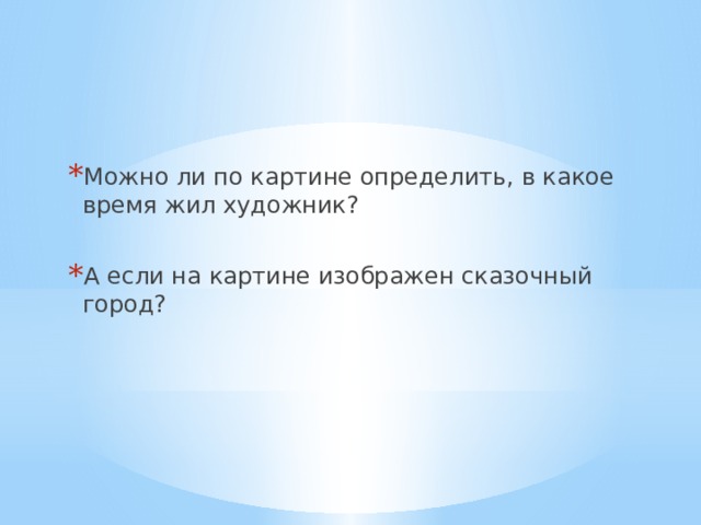 Можно ли по картине определить, в какое время жил художник? А если на картине изображен сказочный город? 