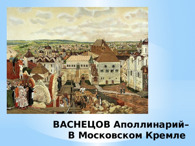 ВАСНЕЦОВ Аполлинарий–  В Московском Кремле 