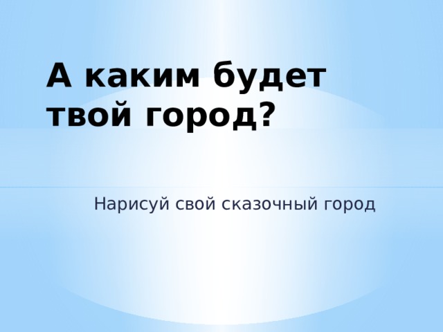 А каким будет  твой город? Нарисуй свой сказочный город 