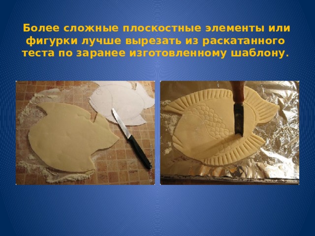  Более сложные плоскостные элементы или фигурки лучше вырезать из раскатанного теста по заранее изготовленному шаблону . 