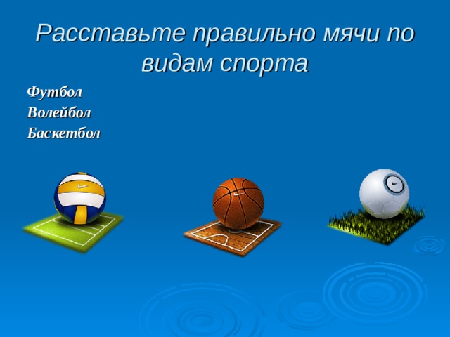 Расставьте правильно мячи по видам спорта Футбол Волейбол Баскетбол 