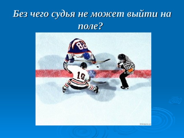Без чего судья не может выйти на поле?  