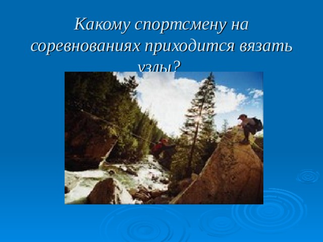 Какому спортсмену на соревнованиях приходится вязать узлы?  