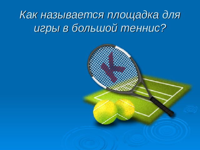 Как называется площадка для игры в большой теннис? 