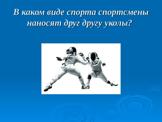В каком виде спорта спортсмены наносят друг другу уколы?  
