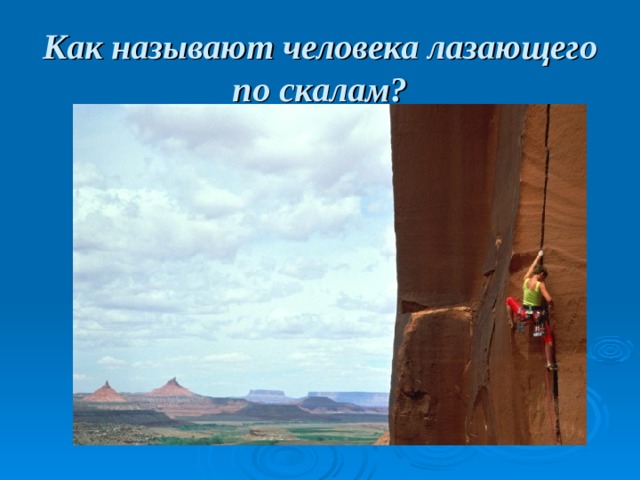 Как называют человека лазающего по скалам? 