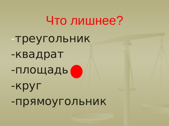 Что лишнее? - треугольник -квадрат -площадь -круг -прямоугольник