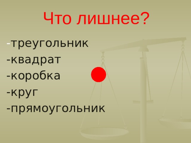 Что лишнее? - треугольник -квадрат -коробка -круг -прямоугольник