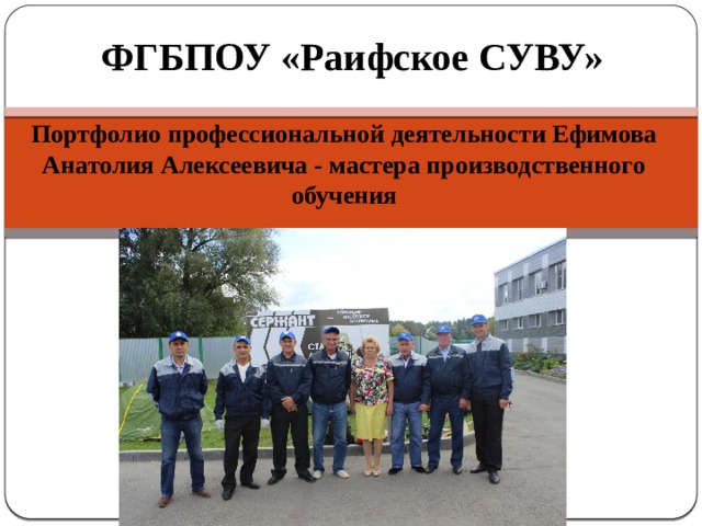 ФГБПОУ «Раифское СУВУ» Портфолио профессиональной деятельности Ефимова Анатолия Алексеевича - мастера производственного обучения 