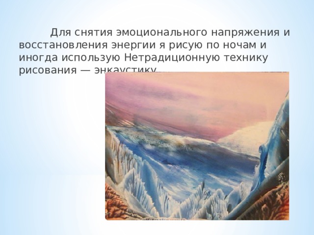  Для снятия эмоционального напряжения  и восстановления энергии я рисую по ночам и иногда использую Нетрадиционную технику рисования — энкаустику. 
