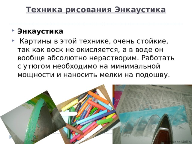 Техника рисования Энкаустика   Энкаустика  Картины в этой технике, очень стойкие, так как воск не окисляется, а в воде он вообще абсолютно нерастворим. Работать с утюгом необходимо на минимальной мощности и наносить мелки на подошву. 