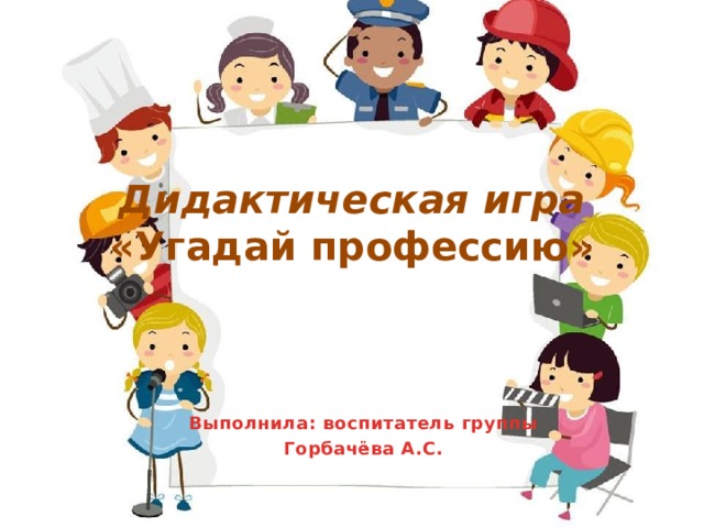 Дидактическая игра  «Угадай профессию» Выполнила: воспитатель группы Горбачёва А.С. 
