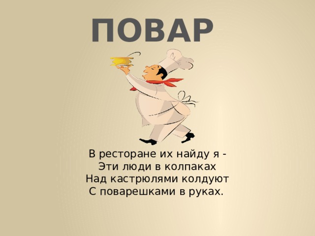 ПОВАР В ресторане их найду я - Эти люди в колпаках Над кастрюлями колдуют С поварешками в руках.  