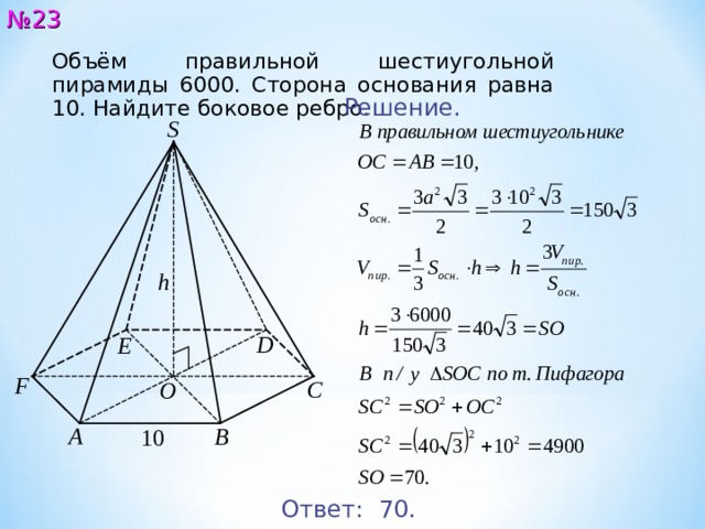 № 2 3 Объём правильной шестиугольной пирамиды 60 0 0. Сторона основания равна 10. Найдите боковое ребро. Решение. S h D E F C O A B 1 0 Ответ: 7 0. 24 